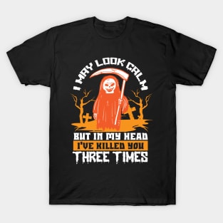 I May Look Calm But In My Head I Have Killed You Three Times T-Shirt